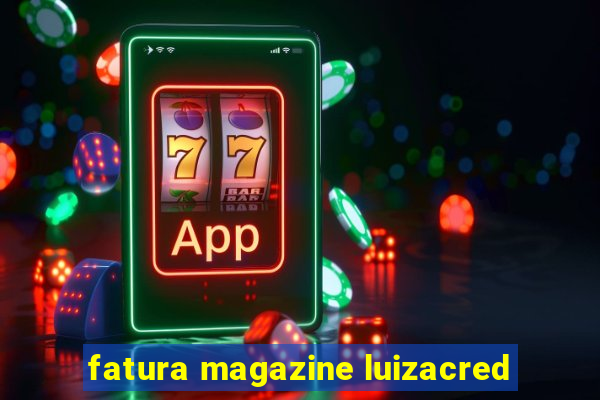 fatura magazine luizacred